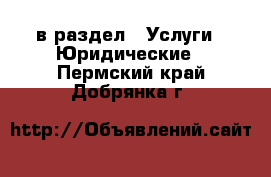  в раздел : Услуги » Юридические . Пермский край,Добрянка г.